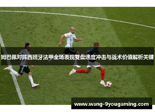 姆巴佩对阵西班牙法甲全场表现复盘速度冲击与战术价值解析关键