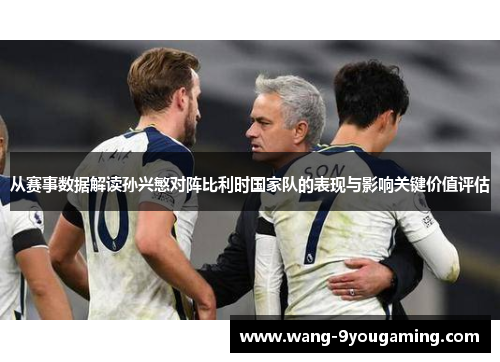 从赛事数据解读孙兴慜对阵比利时国家队的表现与影响关键价值评估 从赛事数据解读孙兴慜对阵比利时国家队的表现与影响关键价值评估