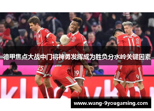德甲焦点大战中门将神勇发挥成为胜负分水岭关键因素