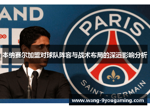 本纳赛尔加盟对球队阵容与战术布局的深远影响分析