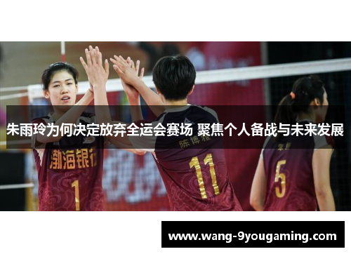 朱雨玲为何决定放弃全运会赛场 聚焦个人备战与未来发展