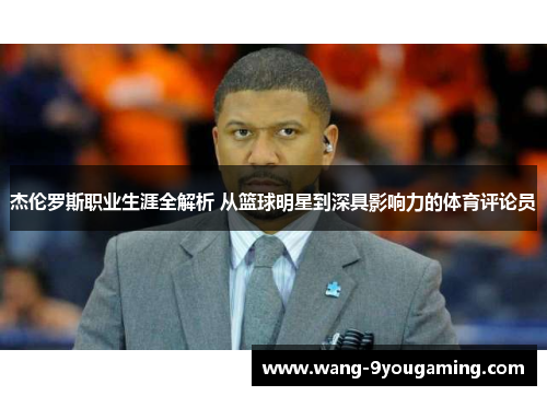 杰伦罗斯职业生涯全解析 从篮球明星到深具影响力的体育评论员 杰伦罗斯职业生涯全解析 从篮球明星到深具影响力的体育评论员