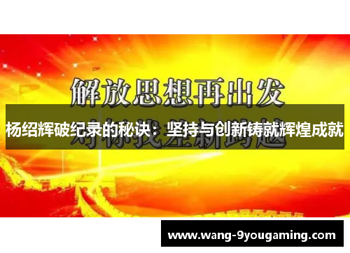 杨绍辉破纪录的秘诀：坚持与创新铸就辉煌成就