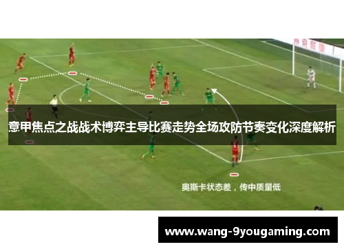 意甲焦点之战战术博弈主导比赛走势全场攻防节奏变化深度解析