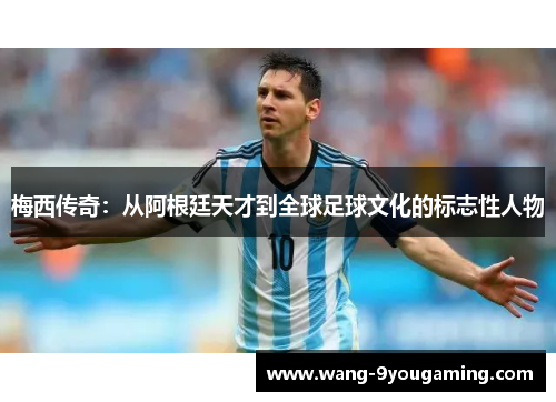 梅西传奇：从阿根廷天才到全球足球文化的标志性人物