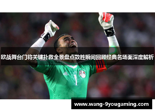 欧战舞台门将关键扑救全景盘点致胜瞬间回顾经典名场面深度解析