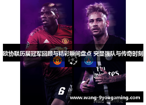 欧协联历届冠军回顾与精彩瞬间盘点 突显强队与传奇时刻