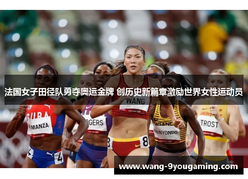 法国女子田径队勇夺奥运金牌 创历史新篇章激励世界女性运动员
