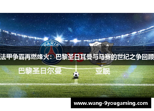 法甲争霸再燃烽火：巴黎圣日耳曼与马赛的世纪之争回顾