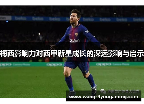 梅西影响力对西甲新星成长的深远影响与启示 梅西影响力对西甲新星成长的深远影响与启示