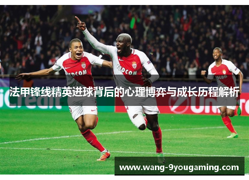 法甲锋线精英进球背后的心理博弈与成长历程解析