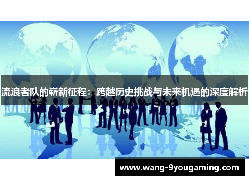 流浪者队的崭新征程：跨越历史挑战与未来机遇的深度解析