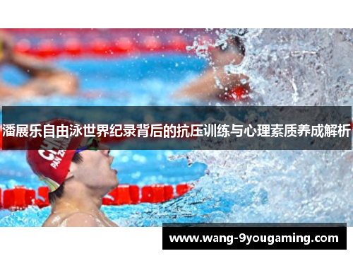 潘展乐自由泳世界纪录背后的抗压训练与心理素质养成解析