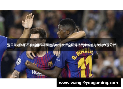 登贝莱对阵那不勒斯世界杯预选赛临场发挥全面评估战术价值与关键表现分析