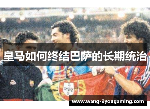 皇马如何终结巴萨的长期统治